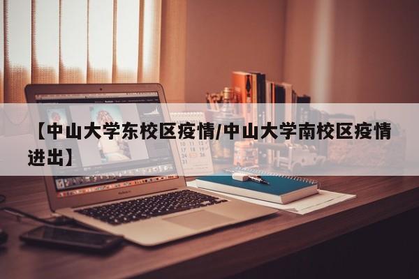 【中山大学东校区疫情/中山大学南校区疫情进出】