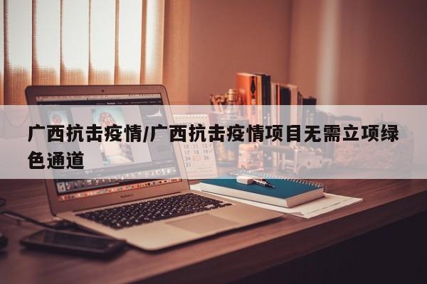 广西抗击疫情/广西抗击疫情项目无需立项绿色通道