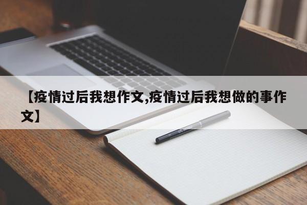 【疫情过后我想作文,疫情过后我想做的事作文】