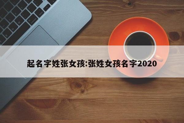 起名字姓张女孩:张姓女孩名字2020