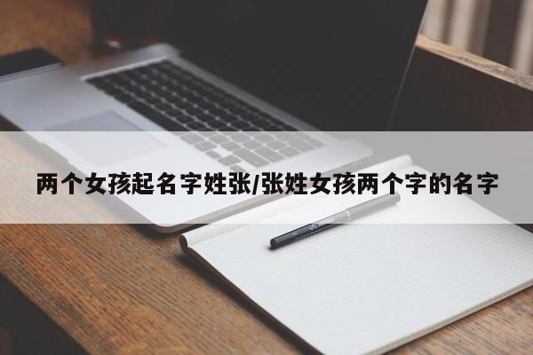 两个女孩起名字姓张/张姓女孩两个字的名字